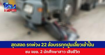 สุดสลด รถพ่วง 22 ล้อบรรทุกปูนเลี้ยวเข้าปั๊ม  ชน จยย. 2 นักศึกษาสาว เสียชีวิต