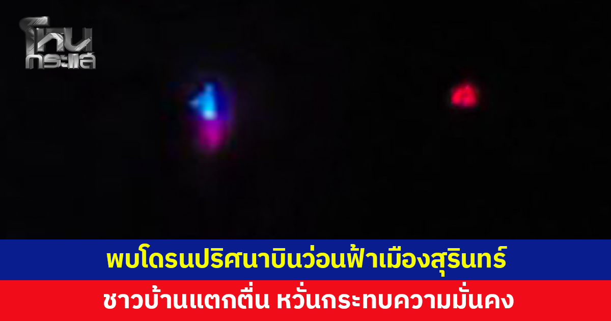 แตกตื่น! พบโดรนปริศนาบินว่อนเต็มท้องฟ้าเมืองสุรินทร์ 