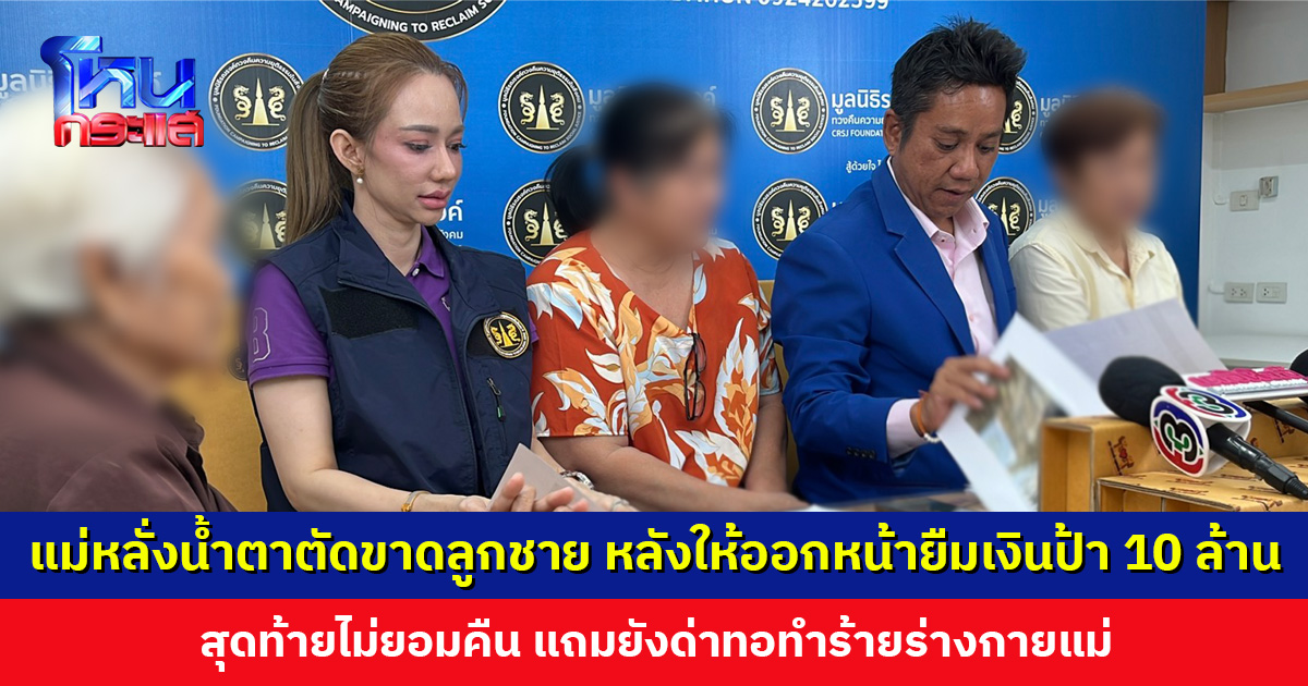 แม่หลั่งน้ำตาขอตัดขาดลูกชาย หลังให้ออกหน้ายืมเงินป้า 10 ล้าน สุดท้ายไม่ยอมคืน แถมยังด่าทอทำร้ายแม่
