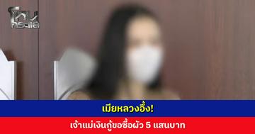 เมียหลวงอึ้ง! เจ้าแม่เงินกู้ขอซื้อผัว 5 แสนบาท บอกผู้ชายให้มาแต่ตัวได้เลย