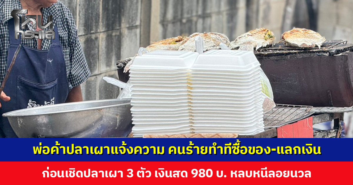 พ่อค้าปลาเผาวัยแจ้งความ คนร้ายทำทีซื้อของ ก่อนเชิดปลาเผา 3 ตัว เงินสดอีก 980 บาท 