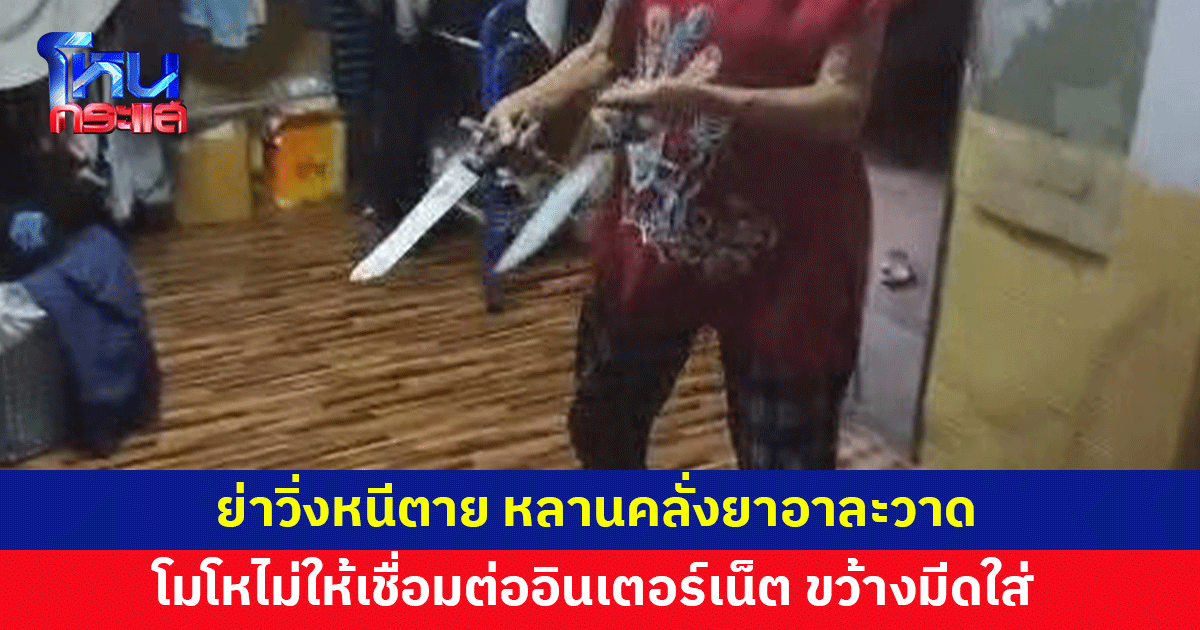 ย่าวิ่งหนีตาย หลานคลั่งยาอาละวาด โมโหไม่ให้เชื่อมต่ออินเตอร์เน็ตในมือถือ ขว้างมีดใส่