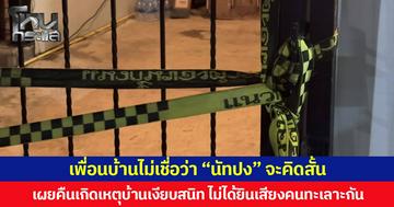 เพื่อนบ้านไม่เชื่อว่า “นัทปง” จะคิดสั้น เผยคืนเกิดเหตุบ้านเงียบสนิท ไม่ได้ยินเสียงคนทะเลาะกัน