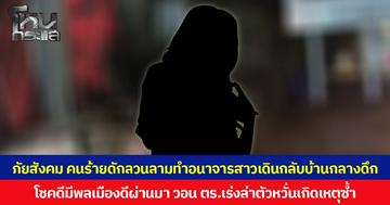ภัยสังคม คนร้ายดักลวนลามทำอนาจารสาวเดินกลับบ้านกลางดึก โชคดีมีพลเมืองดีผ่านมา วอน ตร.เร่งล่าตัวหวั่นเกิดเหตุซ้ำ