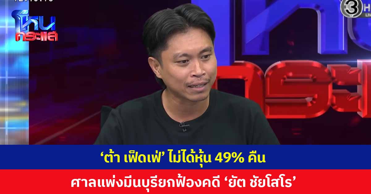 'ต้า เฟ็ดเฟ่' ไม่ได้หุ้นคืน ศาลแพ่งมีนบุรียกฟ้อง คดีหุ้น 49% 'ยัต ชัยโสโร' ด้าน 'ทนายไข่มุก' โพสต์เดี๋ยวฟ้องใหม่