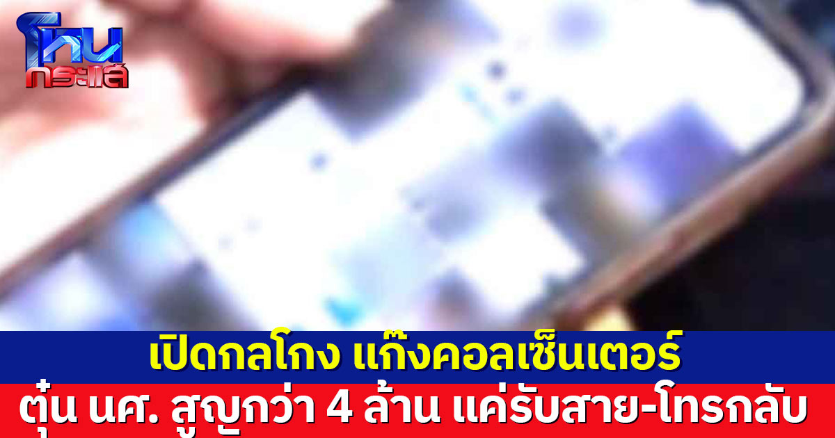 เปิดกลโกง แก๊งคอลเซ็นเตอร์ ตุ๋น นศ. สูญกว่า 4 ล้าน หลังแค่รับสาย-โทรกลับ
