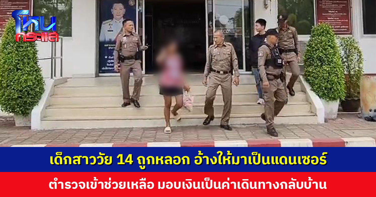 เด็กสาววัย 14 ถูกหลอก อ้างให้มาเป็นแดนเซอร์ ตร.เข้าช่วยเหลือ มอบเงินเป็นค่าเดินทางกลับบ้าน