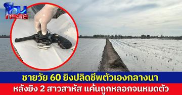 ชายวัย 60 จ่อขมับปลิดชีพตัวเองดับกลางนา หลังยิง 2 สาวสาหัส แค้นถูกหลอกจนหมดตัว