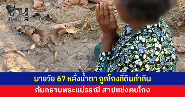 ยายวัย 67 หลั่งน้ำตา สุดเครียดถูกโกงที่ดินทำกิน ก้มกราบพระแม่ธรณี สาปแช่ง