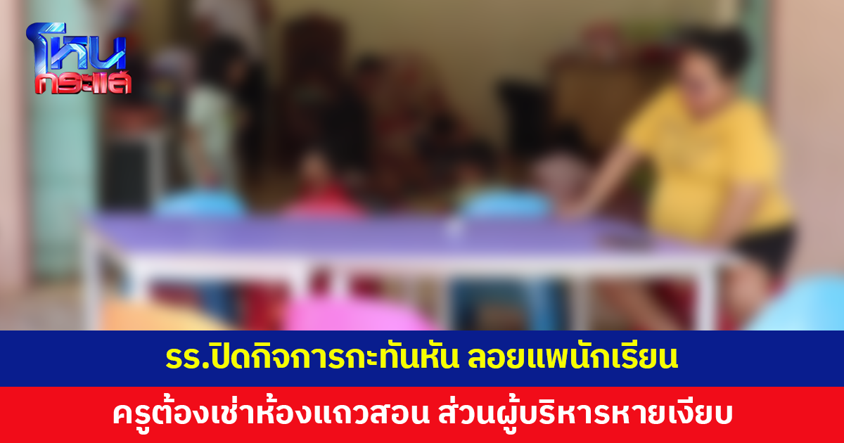 รร.ปิดกิจการกะทันหัน ลอยแพนักเรียนกลางเทอม ครูต้องเช่าห้องแถวสอน 