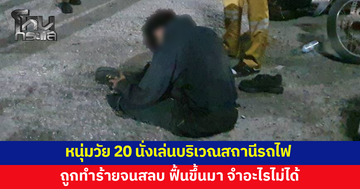 หนุ่มวัย 20 นั่งเล่นสถานีรถไฟ ถูกทำร้ายจนสลบ ฟื้นขึ้นมา จำอะไรไม่ได้