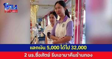 2 นักเรียนหญิงแลกเงิน 5,000 บาท แต่ได้ไป 32,000 รีบเอากลับมาคืน