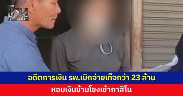 บุกจับอดีตเจ้าหน้าที่การเงินโรงพยาบาล เบิกจ่ายเท็จกว่า 23 ล้านบาท หอบเงินข้ามโขงเข้ากาสิโน