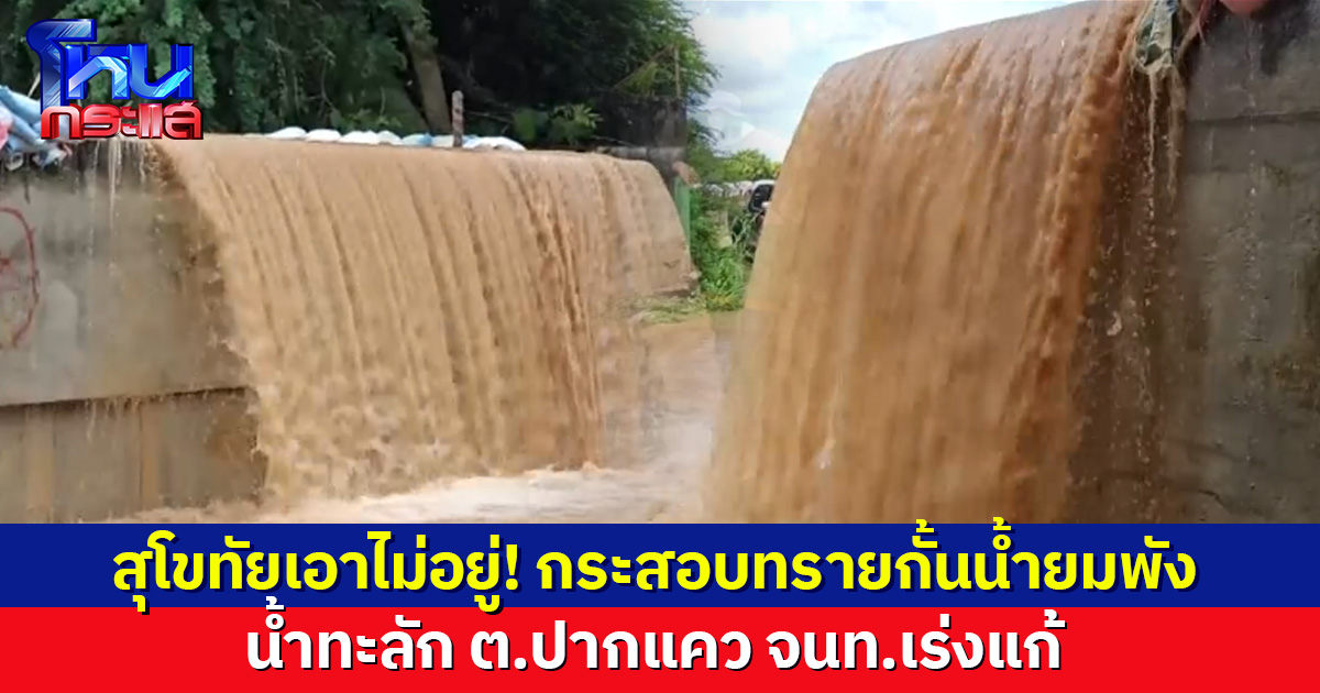 สุโขทัยเอาไม่อยู่! กระสอบทรายกั้นน้ำยมพัง น้ำทะลักเข้าท่วม ม.4 ต.ปากแคว จนท.เร่งแก้