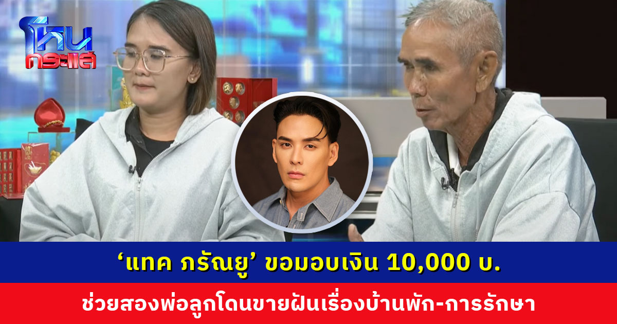 ‘แทค ภรัณยู’ ขอมอบเงิน 10,000 บ. ช่วยสองพ่อลูกโดนขายฝันเรื่องบ้านพัก-การรักษา