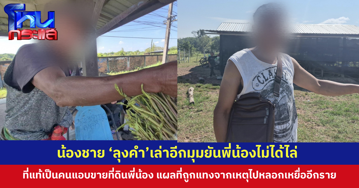 คตีพลิก! น้องชายเปิดอีกมุม 'ลุงคำ'หนีออกจากบ้านไปนอนศาลา เพราะสู้หน้าใครไม่ได้ เหตุแอบเอาที่ดินพี่น้องไปขายจดหมด 