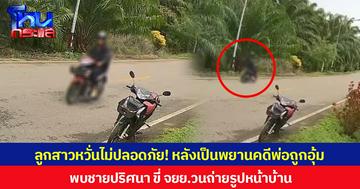 ลูกสาวผู้เสียชีวิตที่ถูกอุ้มฝังดิน หวั่นไม่ปลอดภัย! หลังพบชายปริศนา ขี่ จยย.วนถ่ายรูปหน้าบ้าน