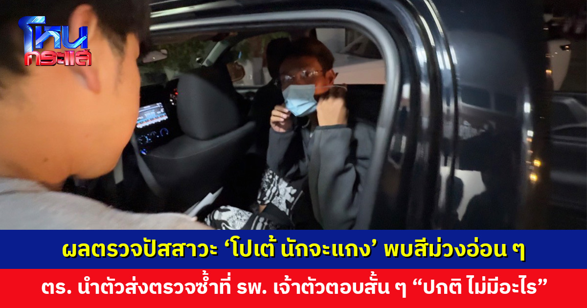ตำรวจเผยผลตรวจปัสสาวะ ‘โปเต้ นักจะแกง’ พบสีม่วงอ่อน ๆ นำตัวส่งตรวจซ้ำที่โรงพยาบาลเพื่อความชัดเจน