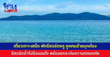 เที่ยว 'เกาะเสม็ด' พักรีสอร์ตหรู 4-5 ดาว แต่ถูกคนร้ายบุกเข้าห้อง รีสอร์ตแจงจับผู้ก่อเหตุได้ใน 30 นาที ย้ำไม่นิ่งนอนใจ