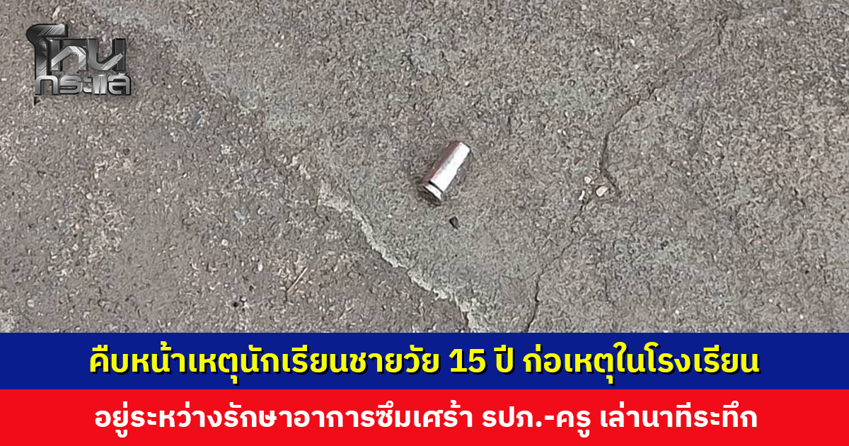 คืบหน้าเหตุนักเรียนชายวัย 15 ปี ถืออาวุธปืนเข้าก่อเหตุในโรงเรียน อยู่ระหว่างรักษาอาการซึมเศร้า