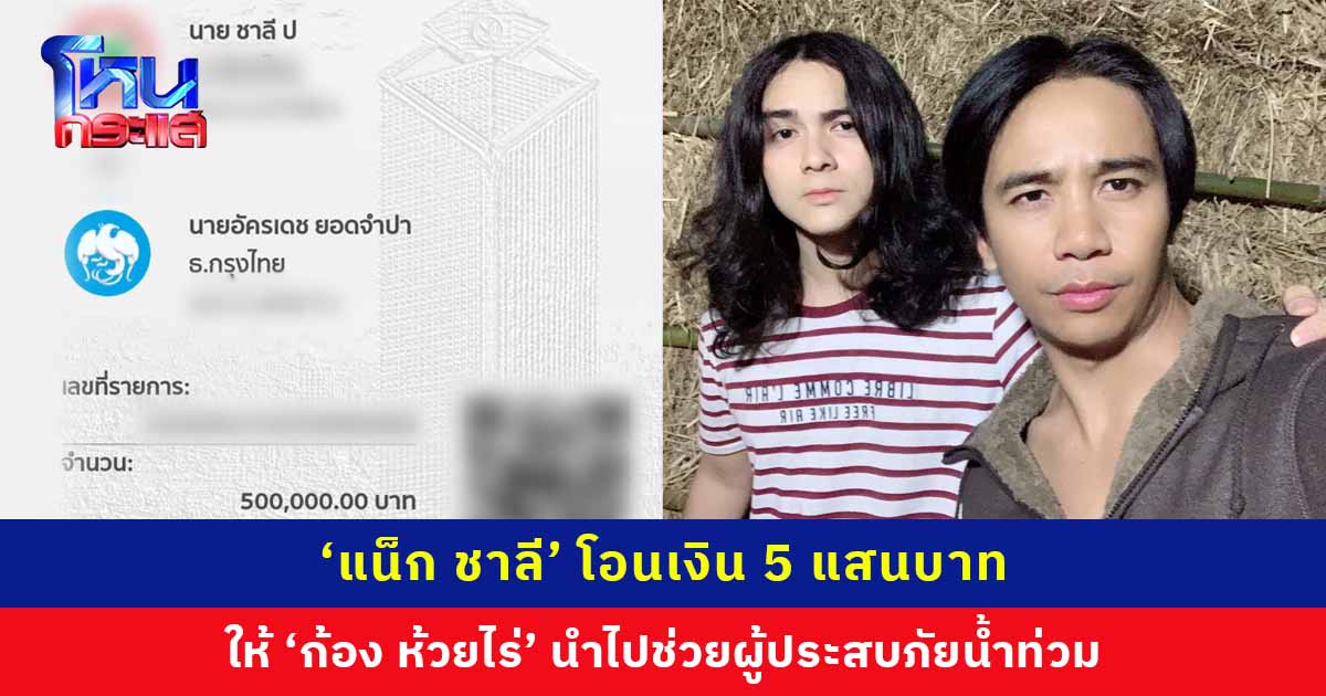 'แน็ก ชาลี' โอนเงิน 500,000 บาท ให้ 'ก้อง ห้วยไร่' นำไปช่วยผู้ประสบภัยน้ำท่วม
