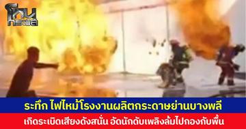 ระทึก ไฟไหม้โรงงานผลิตกระดาษย่านบางพลี เกิดระเบิดเสียงดังสนั่น อัดนักดับเพลิงล้มไปกองกับพื้น