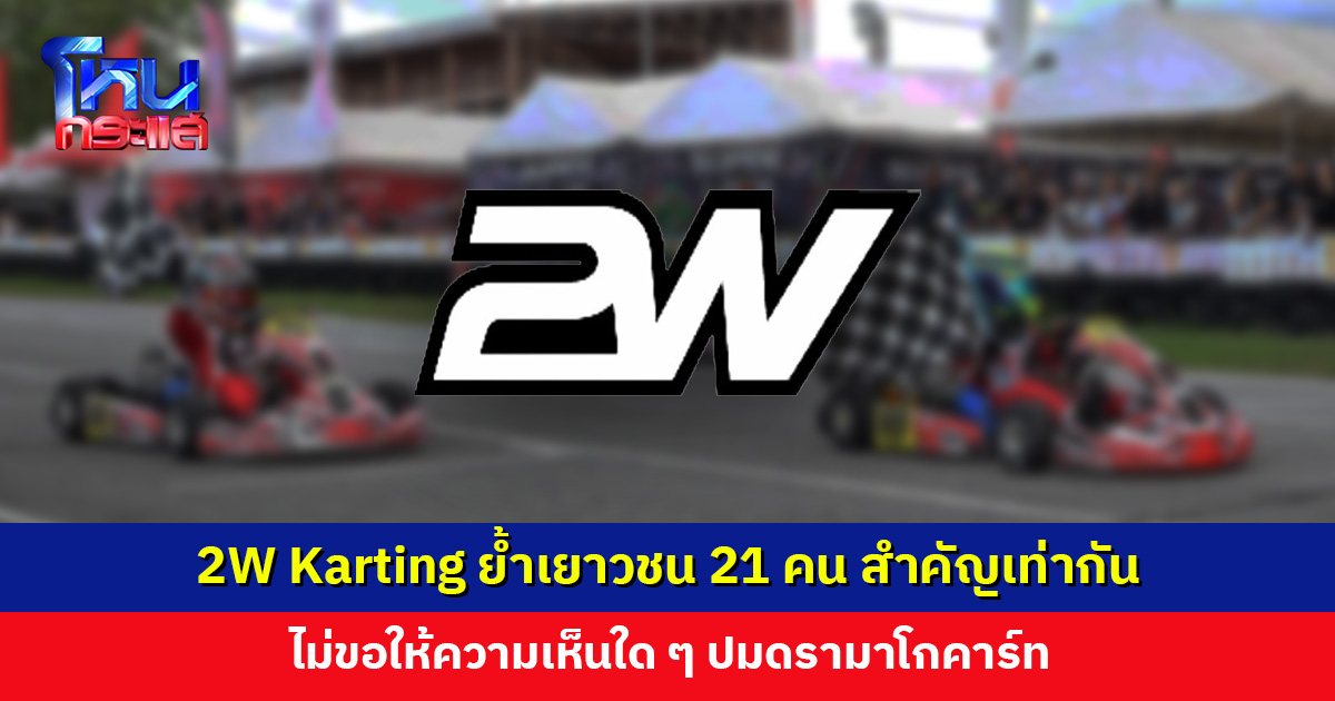 2W Karting ย้ำเยาวชนทั้ง 21 คน สำคัญเท่าเทียมกัน ไม่ขอให้ความเห็นใด ๆ ปมดรามาโกคาร์ท