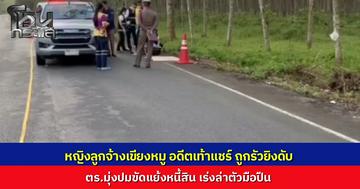 อดีตเท้าแชร์พัทลุงถูกประกบยิงดับ ชาวบ้านได้ยินเสียงทะเลาะก่อนรัว 4 นัด ตร.มุ่งปมขัดแย้งหนี้สิน เร่งล่ามือปืนดำเนินคดี