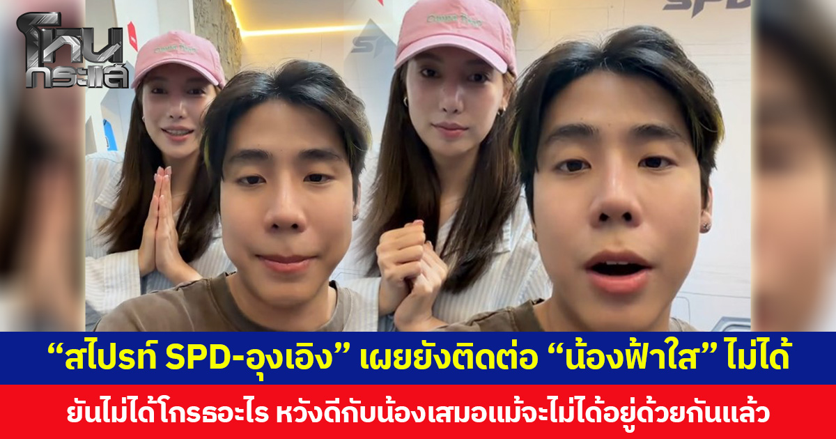 “สไปรท์ SPD-อุงเอิง” เผยยังติดต่อ “น้องฟ้าใส” ไม่ได้ ยันไม่ได้โกรธอะไร หวังดีกับน้องเสมอแม้จะไม่ได้อยู่ด้วยกันแล้ว