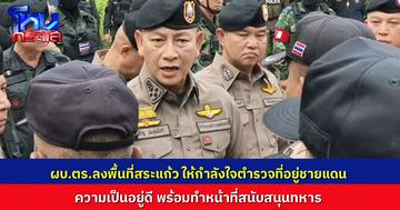 ผบ.ตร. ลงพื้นที่ชายแดนสระแก้ว ให้กำลังใจกำลังตำรวจ พร้อมปฏิบัติหน้าที่สนับสนุนทหาร รักษาอธิปไตยของไทย