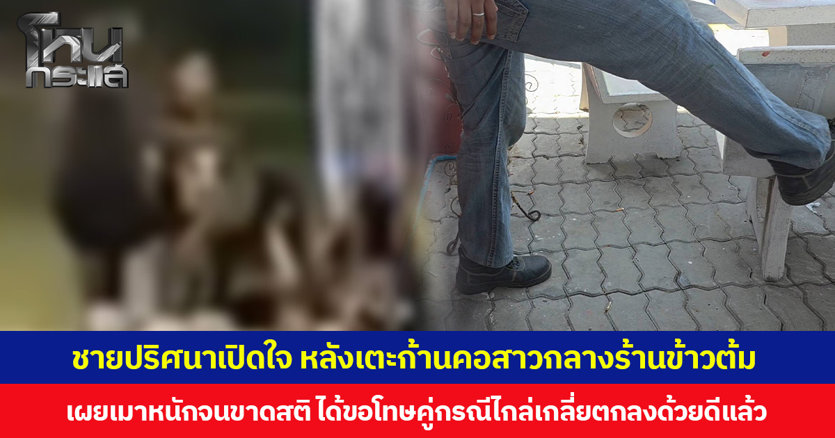 ชายปริศนาเปิดใจ หลังเตะก้านคอสาวกลางร้านข้าวต้ม เผยเมาหนักจนขาดสติ ได้ขอโทษคู่กรณีไกล่เกลี่ยตกลงด้วยดีแล้ว