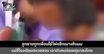 แม่จี้โรงเรียนตรวจสอบ เอาตัวคนก่อเหตุมาลงโทษ หลังลูกชายถูกเพื่อนใช้ไฟแช็กเผาเส้นผม ถ่ายคลิปเย้ย