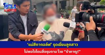 ‘แม่สีกากอล์ฟ’ รุดเยี่ยมลูกสาว ไม่พอใจโดนสื่อรุมถาม โวย “รำคาญ!”