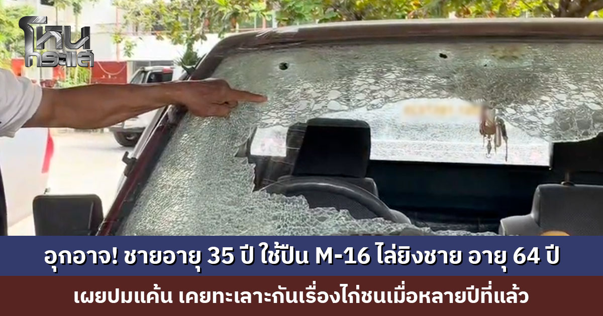 อุกอาจ! ชายอายุ 35 ปี ใช้ปืน M-16 ไล่ยิงชาย อายุ 64 ปี ต้องขับรถหนีตายกว่า 4-5 กม. เผยปมแค้น เคยทะเลาะกันเรื่องไก่ชนเมื่อหลายปีที่แล้ว