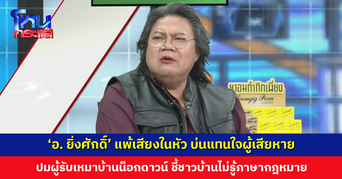 ‘อ. ยิ่งศักดิ์’ แพ้เสียงในหัว บ่นแทนใจผู้เสียหาย ปมผู้รับเหมาบ้านน็อกดาวน์ ชี้ชาวบ้านเซ็นสัญญาไปก็ไม่รู้ภาษากฎหมาย จะมีหน่วยงานใดช่วยดูแล
