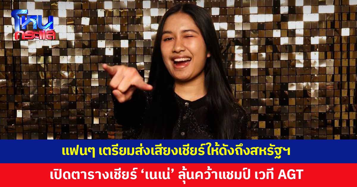 คนไทยพร้อม! เตรียมส่งเสียงเชียร์ให้ดังถึงสหรัฐฯ เปิดตารางเชียร์ 'เนเน่' ลุ้นคว้าแชมป์ บนเวที America’s Got Talent