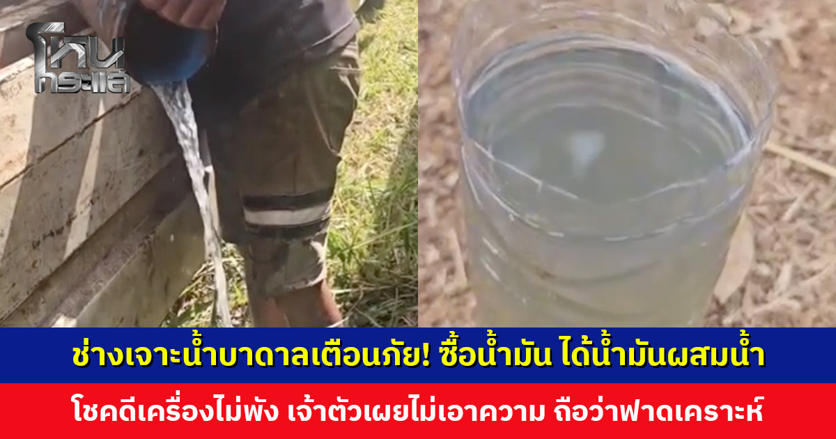 ช่างเจาะน้ำบาดาลเตือนภัย! ซื้อน้ำมัน ได้น้ำมันผสมน้ำ โชคดีเครื่องไม่พัง