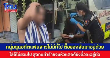 หนุ่มฉุนอดีตแฟนสาวไม่มีที่ไป ตื๊อขอกลับมาอยู่ด้วย ไล่ก็ไม่ยอมไป สุดทนทำร้ายจนหัวแตกก็ยังดื้อจะอยู่ต่อ