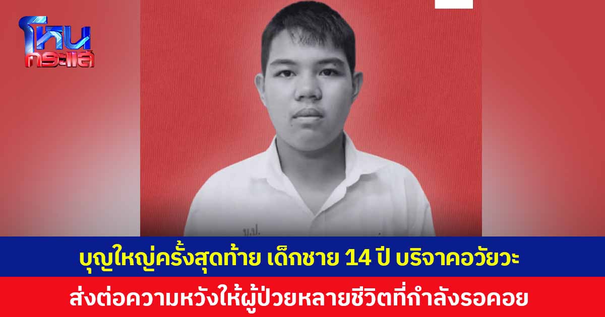บุญใหญ่ครั้งสุดท้าย เด็กชาย 14 ปี บริจาคอวัยวะให้กับสภากาชาดไทย ส่งต่อความหวังให้กับผู้ป่วยที่กำลังรอคอยอีกหลายชีวิต