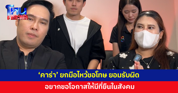 'คาร่า' ยกมือไหว้ขอโทษ ยอมรับผิด อยากขอโอกาสให้มีที่ยืนในสังคม