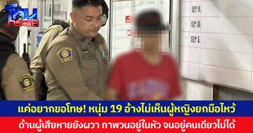 แค่อยากขอโทษ! หนุ่ม 19 อ้างไม่เห็นผู้หญิงยกมือไหว้ ด้านผู้เสียหายยังผวา ภาพเหตุการณ์ยังวนอยู่ในหัว จนอยู่คนเดียวไม่ได้