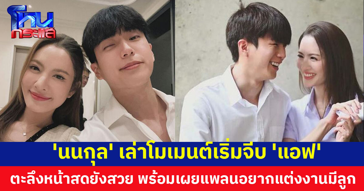 'นนกุล' เขิน เล่าโมเมนต์เริ่มจีบ 'แอฟ' ตะลึงความสวยหน้าสด พร้อมเผยแพลนอนาคต อยากแต่งงานมีลูก