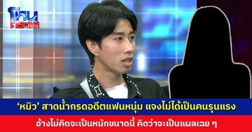 ‘หมิว’ สาดน้ำกรดอดีตแฟนหนุ่ม แจงไม่ได้เป็นคนอารมณ์รุนแรง เว้นแต่มีอะไรมากระทบจิตใจ
