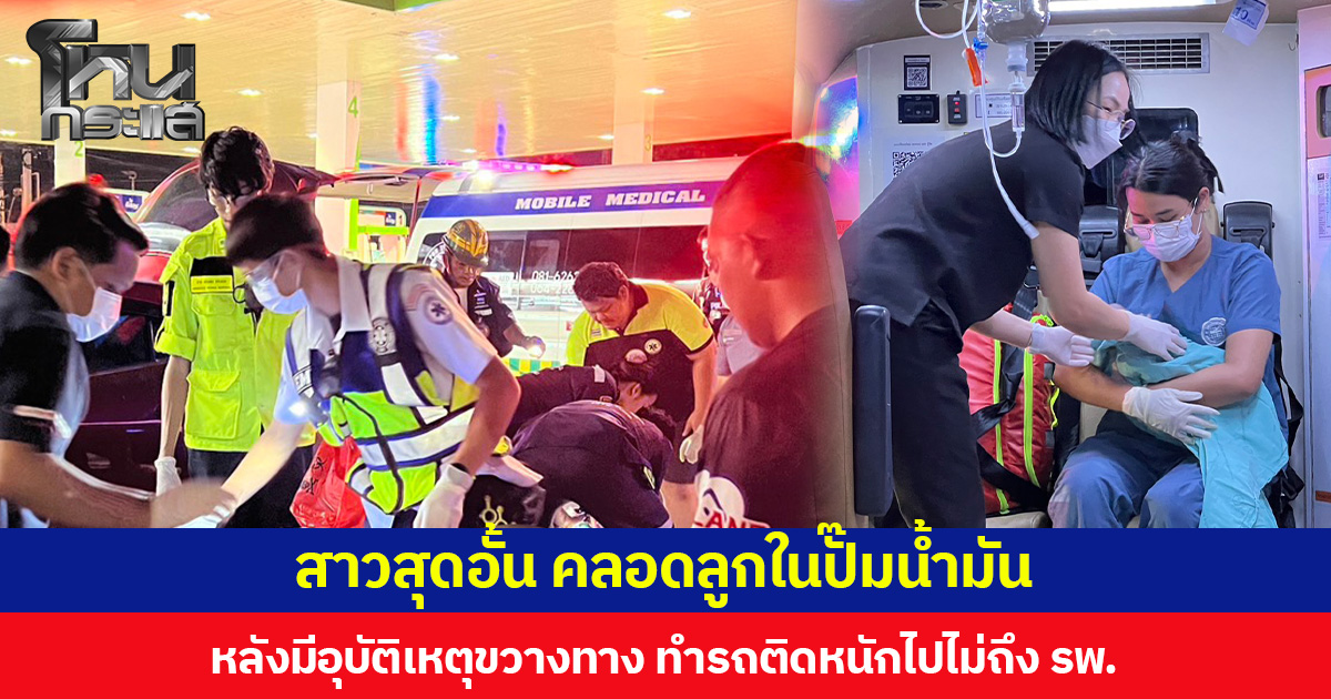 สาวสุดอั้น คลอดลูกในปั๊มน้ำมัน หลังมีอุบัติเหตุขวางทาง ทำรถติดหนักไปไม่ถึง รพ.
