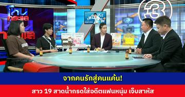 จากคนรักสู่คนแค้น! สาว 19 สาดน้ำกรดใส่อดีตแฟนหนุ่มที่คบหากัน 2 เดือน เจ็บสาหัส