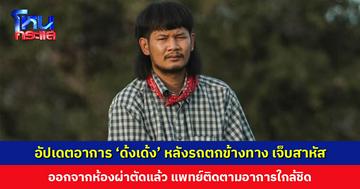อัปเดตอาการ ‘ด้งเด้ง’ หลังรถตกข้างทาง เจ็บสาหัส ออกจากห้องผ่าตัดแล้ว แพทย์ติดตามอาการใกล้ชิด