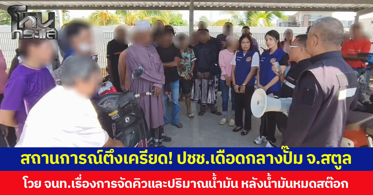 สถานการณ์ตึงเครียด! ปชช.เดือดกลางปั๊ม จ.สตูล โวย จนท.เรื่องการจัดคิวและปริมาณน้ำมัน หลังน้ำมันหมดสต๊อก