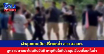 ชุลมุน! ผัวฉุนแทนเมีย ปรี่ตบหน้า สาว ส.อบต. ลูกชายตามมาโดดถีบอีกที เหตุเกิดในที่ประชุมเรื่องเขื่อนกั้นน้ำ