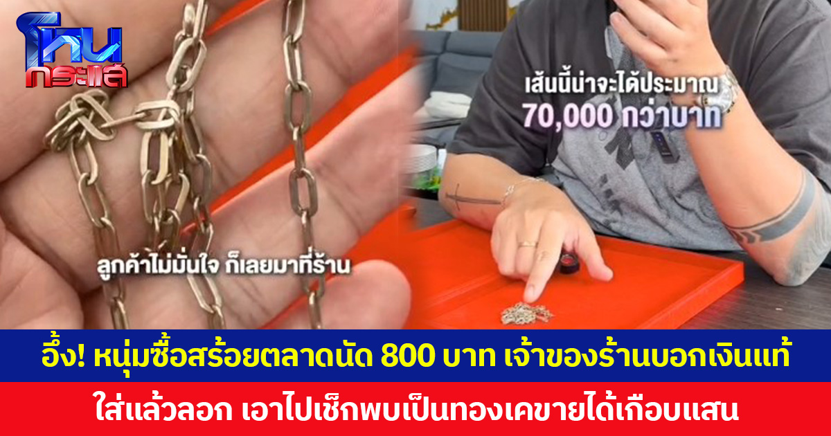 อึ้ง! หนุ่มซื้อสร้อยตลาดนัด 800 บาท เจ้าของร้านบอกเงินแท้ ใส่แล้วลอก เอาไปเช็กพบเป็นทองเคขายได้เกือบแสน