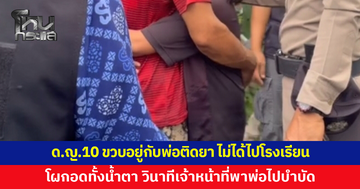 ด.ญ.10 ขวบอยู่กับพ่อติดยา ไม่ได้ไปโรงเรียน ชาวบ้านแจ้งหน่วยงานช่วย วินาทีเจ้าหน้าที่พาพ่อไปบำบัด ลูกโผกอดทั้งน้ำตา